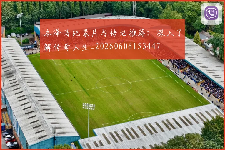本泽马纪录片与传记推荐：深入了解传奇人生_20260606153447