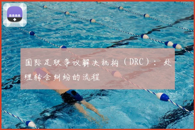 国际足联争议解决机构(DRC):处理转会纠纷的流程