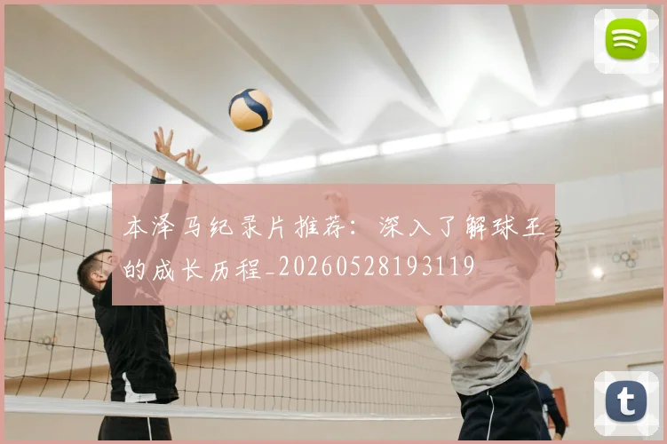 本泽马纪录片推荐：深入了解球王的成长历程_20260528193119