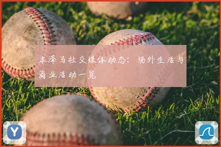 本泽马社交媒体动态：场外生活与商业活动一览