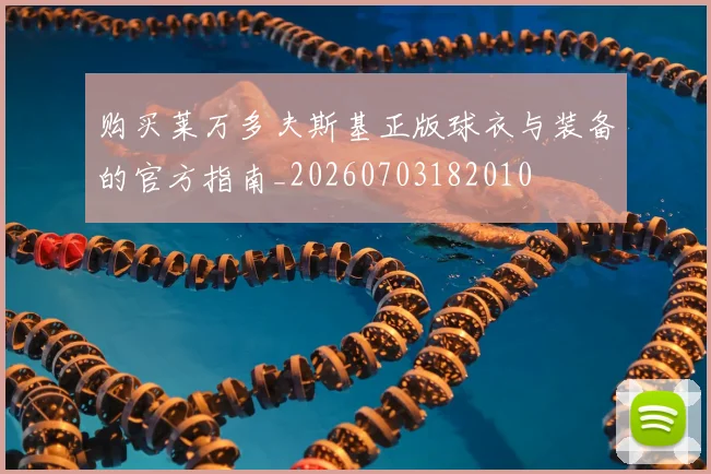 购买莱万多夫斯基正版球衣与装备的官方指南_20260703182010