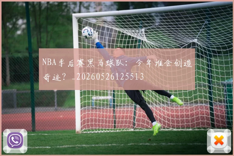 NBA季后赛黑马球队：今年谁会创造奇迹？_20260526125513