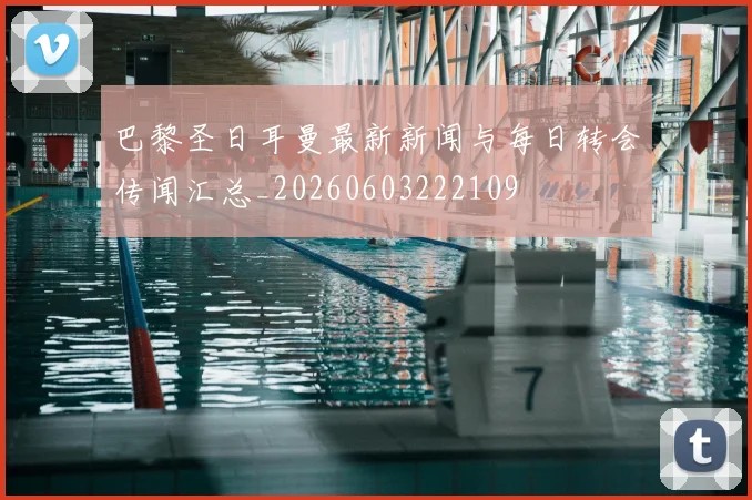 巴黎圣日耳曼最新新闻与每日转会传闻汇总_20260603222109